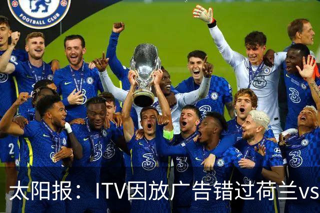 太阳报：ITV因放广告错过荷兰vs摩洛哥加时赛开场，被球迷怒喷
