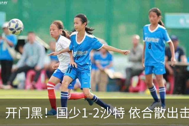 开门黑！国少1-2沙特 依合散出击滑倒送礼+后防漏人魏祥鑫破门