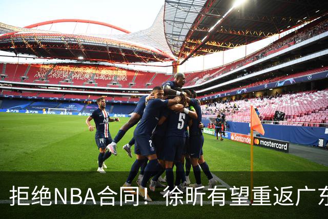 拒绝NBA合同！徐昕有望重返广东队，杜锋惨遭重大打击！