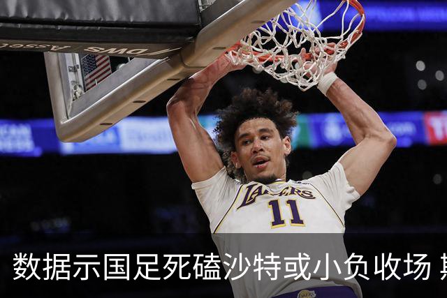 数据示国足死磕沙特或小负收场 期待平局奇迹