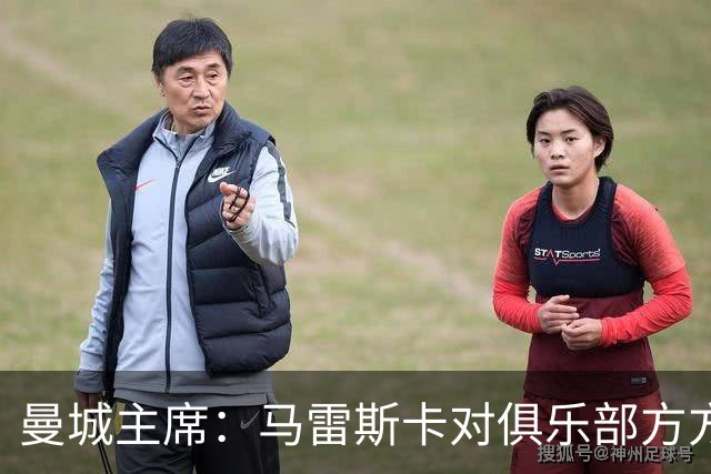 曼城主席：马雷斯卡对俱乐部方方面面了如指掌，交接过渡会很平稳